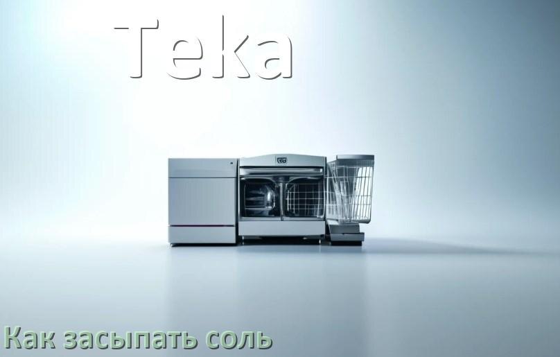 
Как в посудомоечную машину Teka засыпать соль сколько и куда