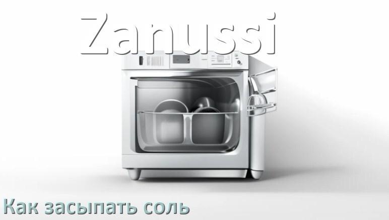
Как в посудомоечную машину Zanussi засыпать соль куда и сколько