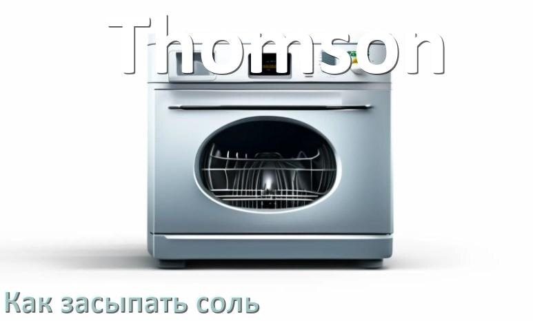 
Как в посудомоечную машину Thomson засыпать соль куда и сколько