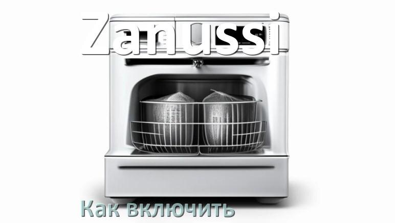 
Как включить посудомоечную машину Zanussi правильно