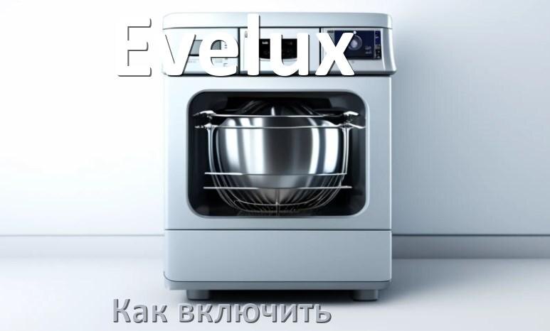 
Как включить посудомоечную машину Evelux правильно