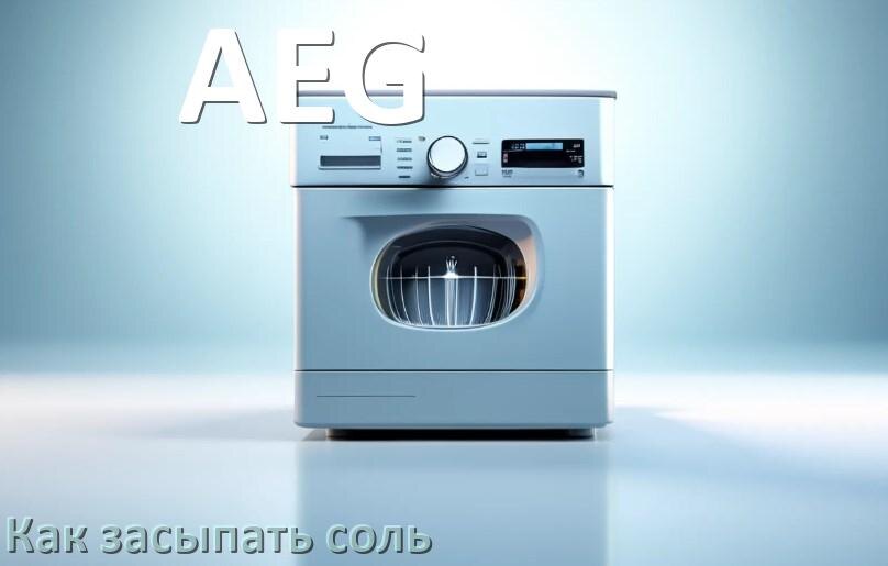 
Как в посудомоечную машину AEG засыпать соль сколько и куда