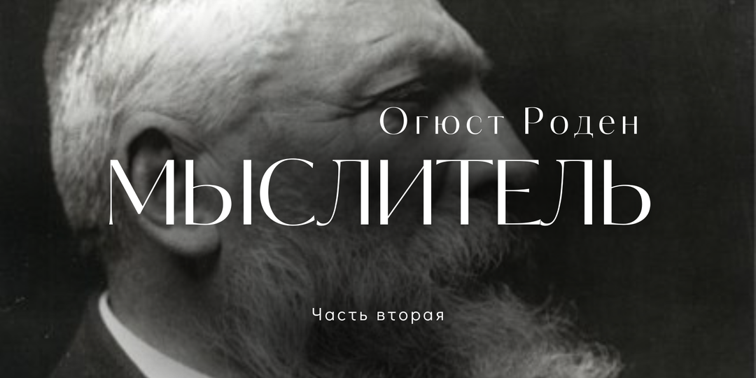 Огюст Роден: мыслитель, художник и скульптор. Часть 2