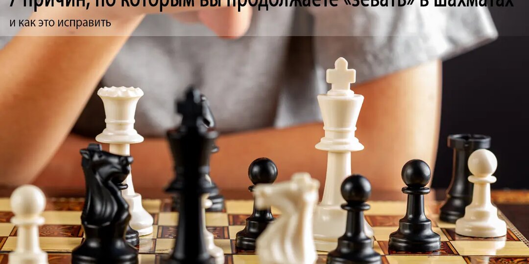 7 причин, по которым вы продолжаете «зевать» в шахматах, и как это исправить