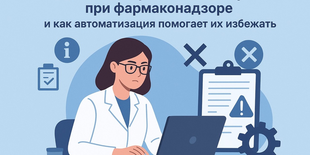 Ошибки, которых часто допускают при фармаконадзоре — и как автоматизация помогает их избежать
