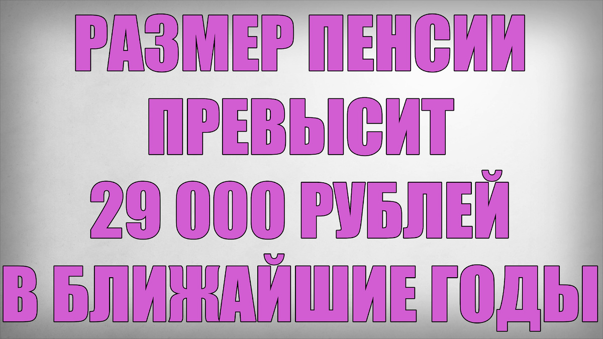 Размер Пенсии Превысит 29000 рублей в ближайшие годы
