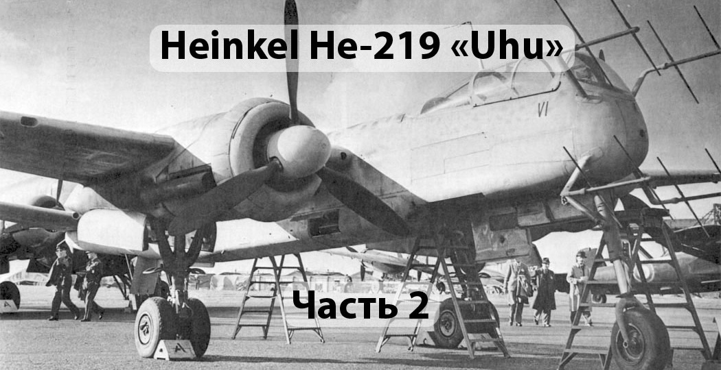 He 219 Uhu: когда идеальный проект не выдержал реальной войны. Часть 2