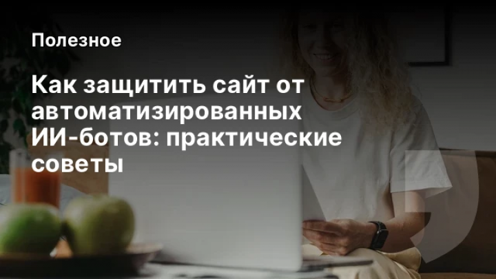    Как защитить сайт от автоматизированных ИИ‑ботов: практические советы