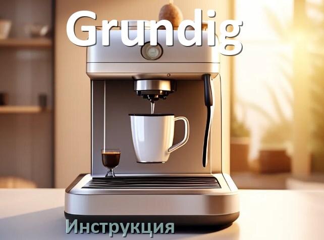 
Инструкции по эксплуатации кофемашины Grundig и официальные руководства пользователя на русском PDF