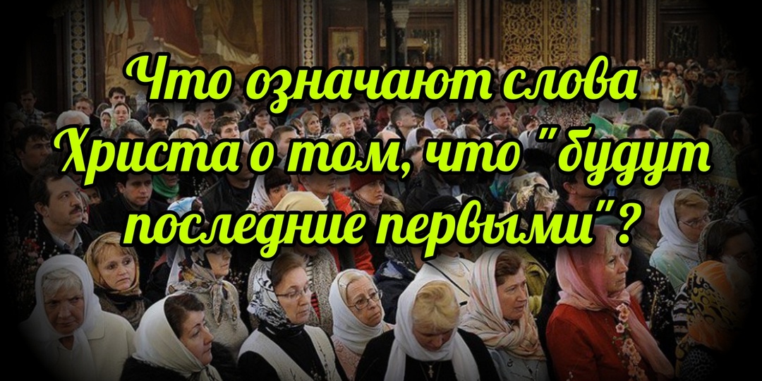 Что означают слова Христа о том, что "будут последние первыми"?