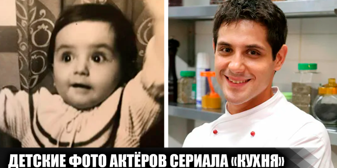 Как выглядели в детстве 11 актёров из сериала "Кухня", и какими были их первые шаги в кино
