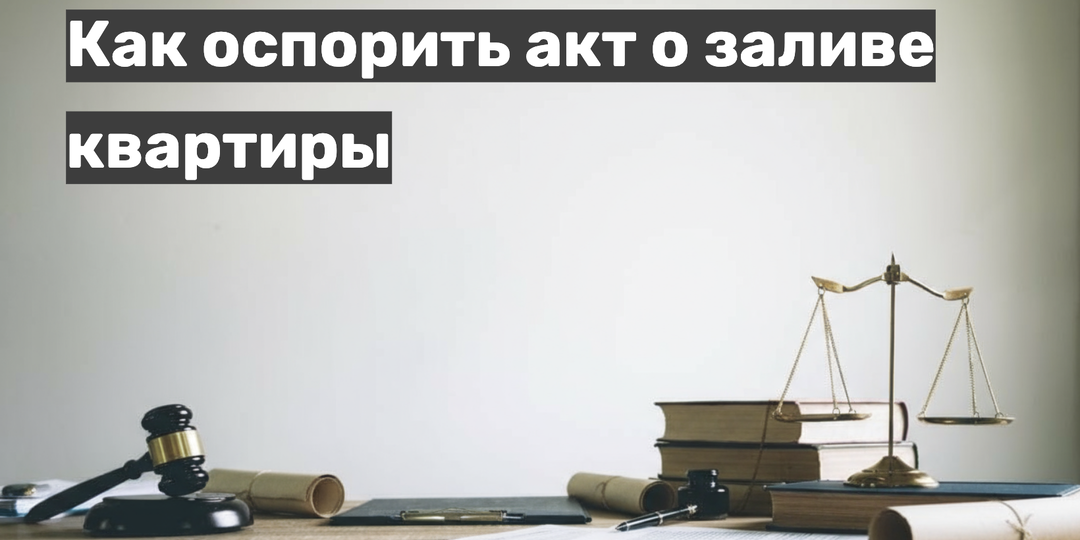 Как признать акт о заливе квартиры недействительным? Пошаговая инструкция