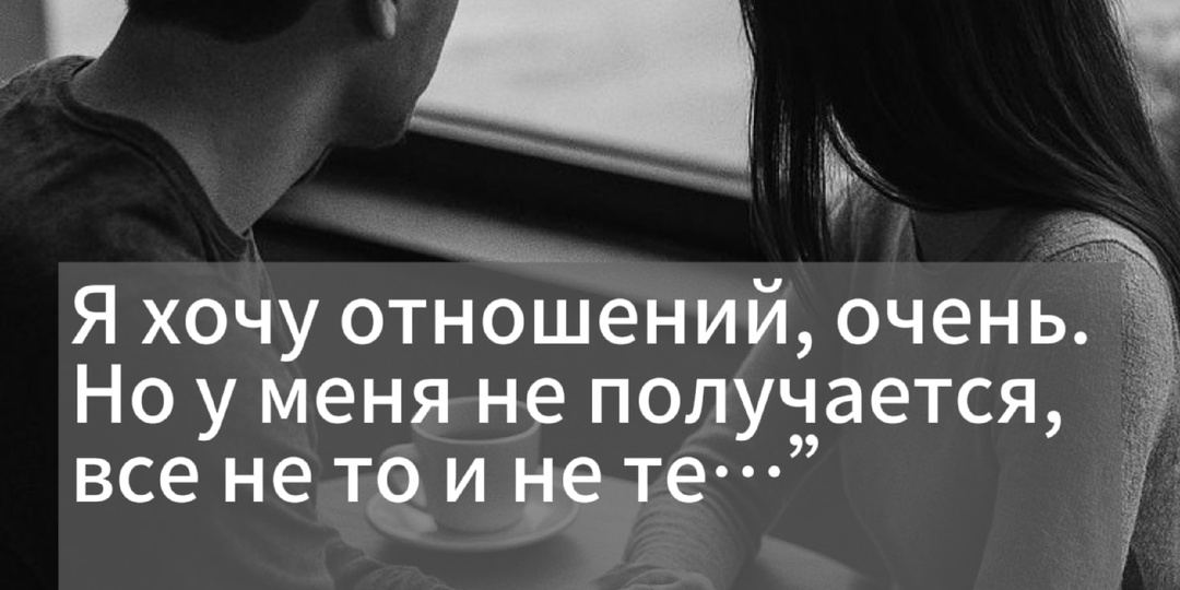 "Я хочу отношений, очень. Но у меня не получается, все не то и не те…” На самом деле причина вот в чем...