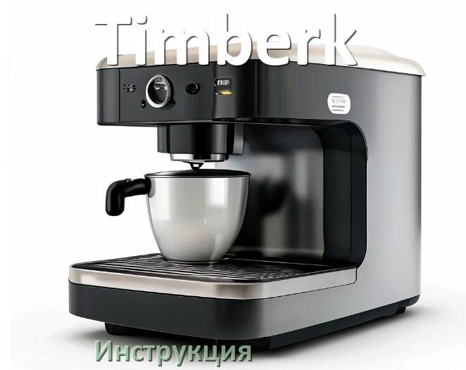 
Руководства пользователя кофемашины Timberk и официальные инструкции по эксплуатации на русском PDF