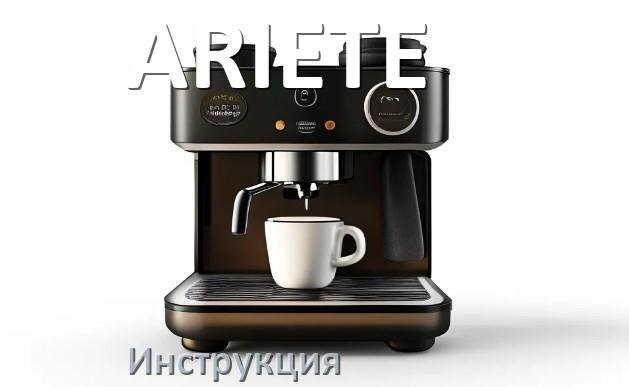 
Инструкции по эксплуатации кофемашины ARIETE и официальные руководства пользователя на русском PDF