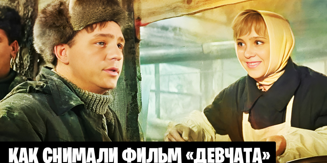 Как снимали фильм «Девчата»: 17 малоизвестных фактов о знаменитом фильме и кадры со съемок