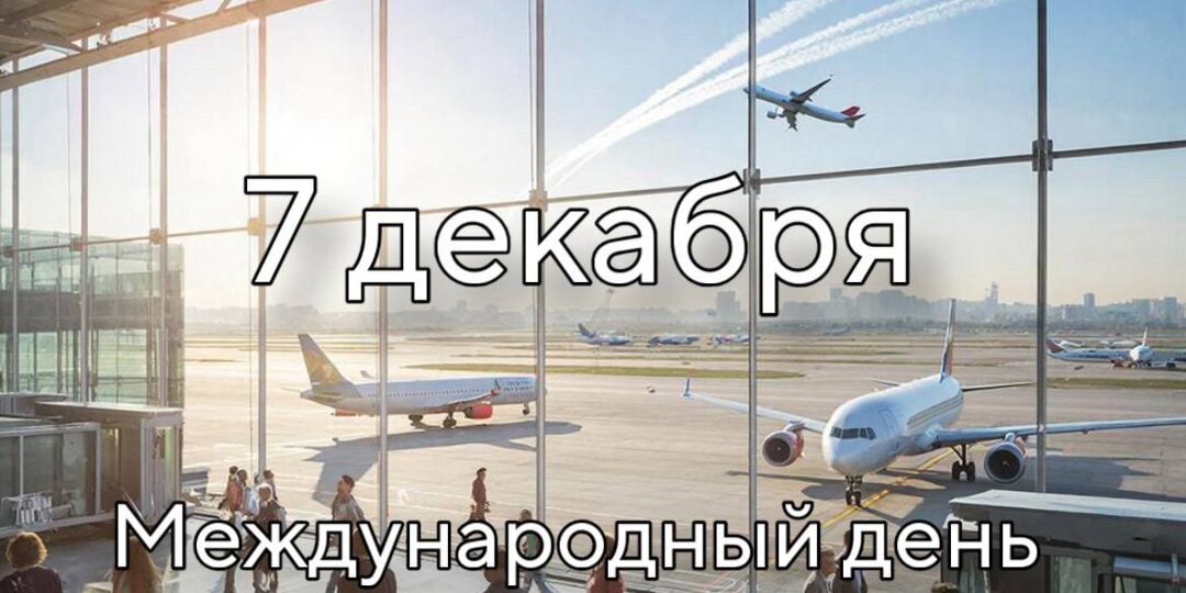 7 декабря — Международный день гражданской авиации