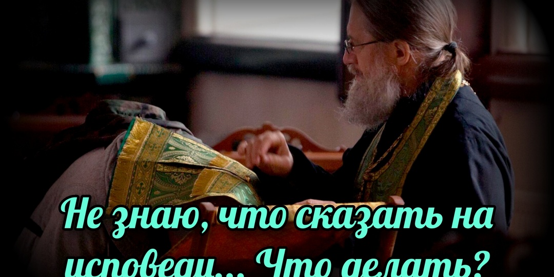 Не знаю, что сказать на исповеди... Что делать?