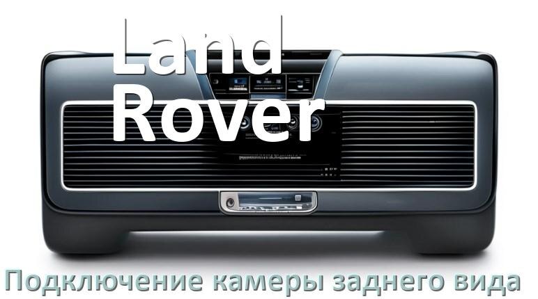 
Как к магнитоле Land Rover подключить камеру заднего вида в Андроид