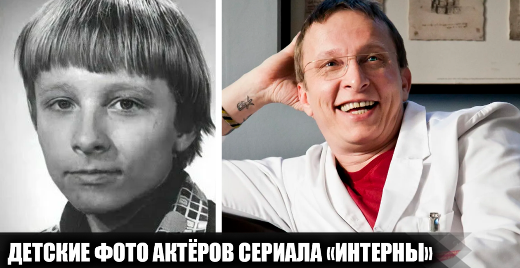 Как выглядели в детстве 10 актёров сериала "Интерны", и какими были их первые шаги в кино