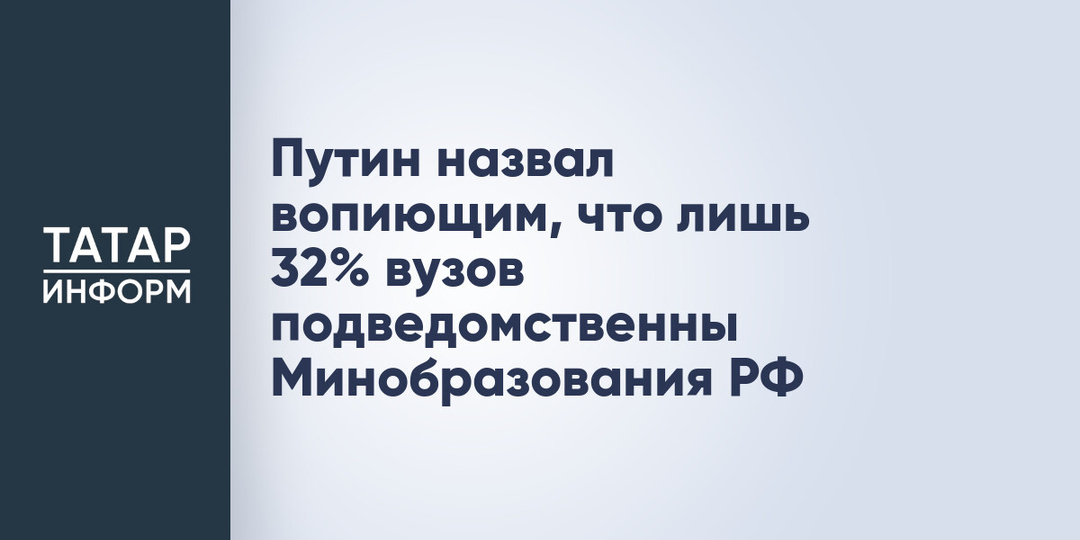 Путин назвал вопиющим, что лишь 32% вузов подведомственны Минобразования РФ