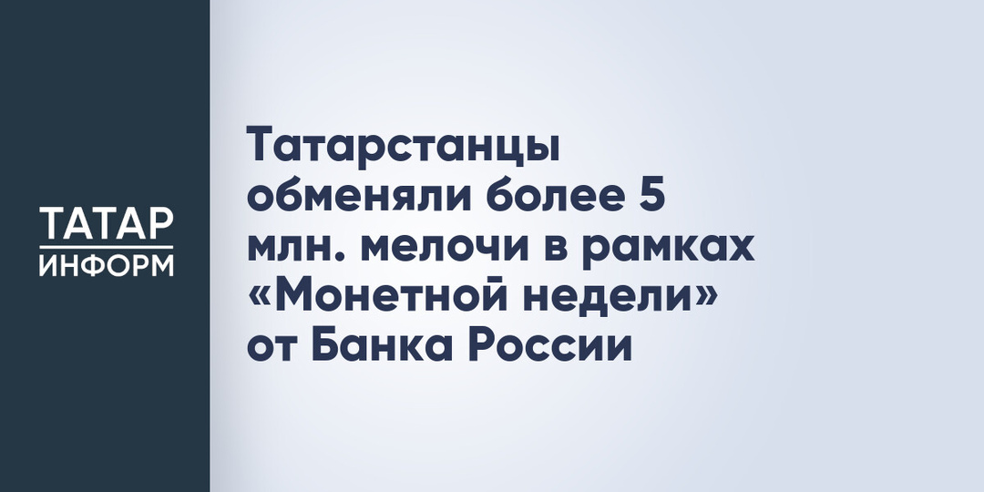 Татарстанцы обменяли более 5 млн. мелочи в рамках «Монетной недели» от Банка России