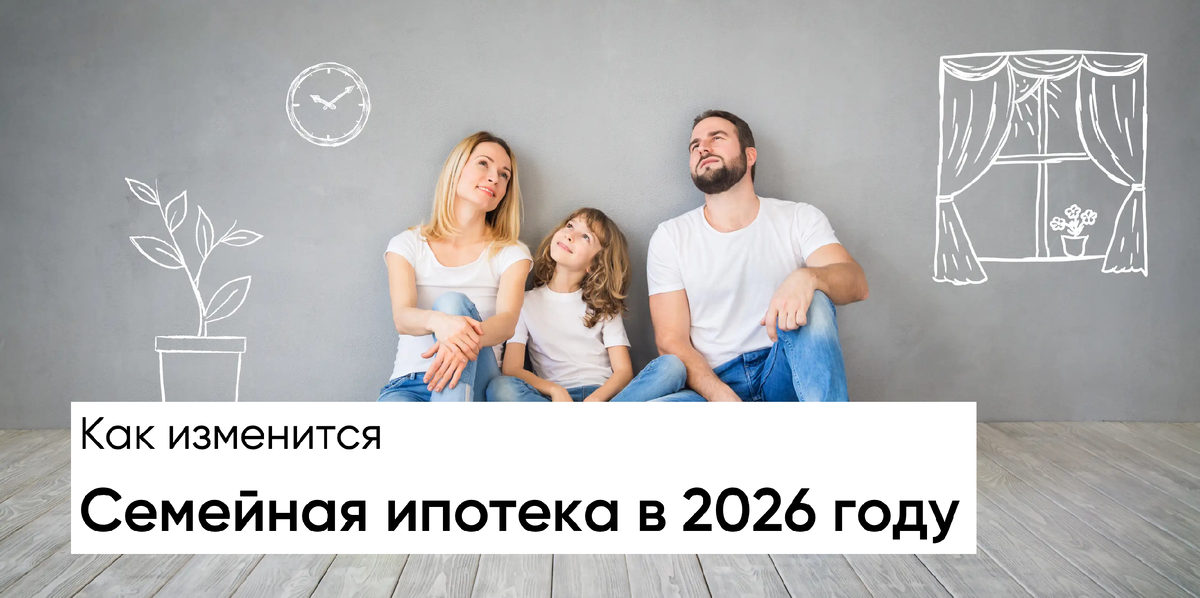 Как изменится семейная ипотека в 2026 году