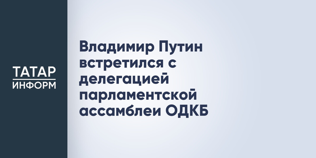 Владимир Путин встретился с делегацией парламентской ассамблеи ОДКБ