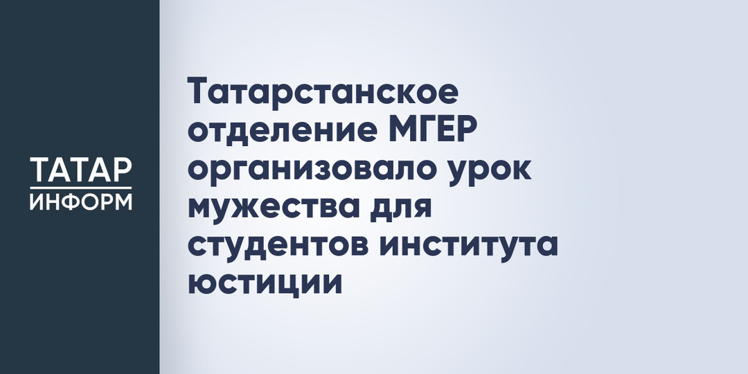Татарстанское отделение МГЕР организовало урок мужества для студентов института юстиции