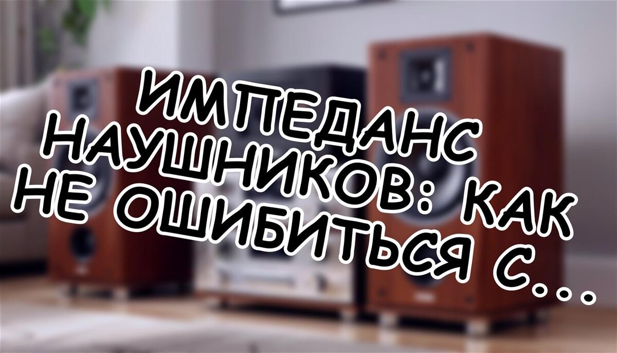 Импеданс наушников: как не ошибиться с выбором | Лайфхак аудиофила
