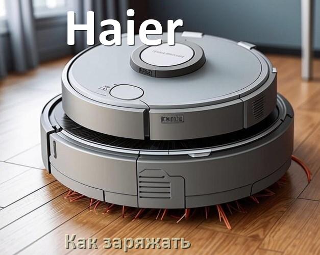 
Как заряжать робот-пылесос Haier правильно и сколько по времени
