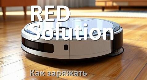 
Как заряжать робот-пылесос RED Solution правильно и сколько времени