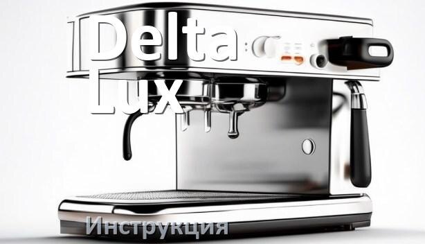 
Инструкции по эксплуатации кофемашины Delta Lux и официальные руководства пользователя на русском PDF