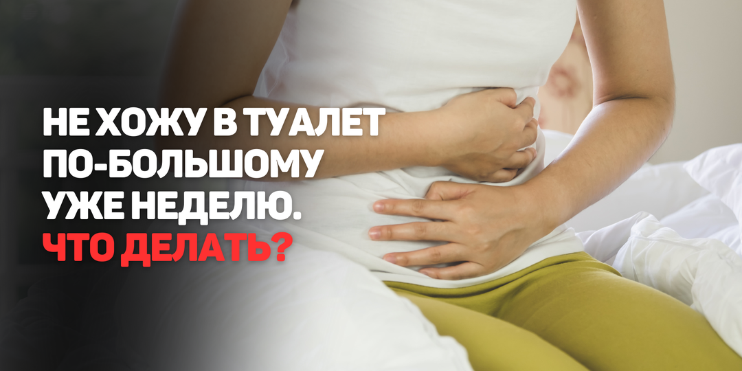 Что делать, если не ходишь в туалет по-большому уже неделю?