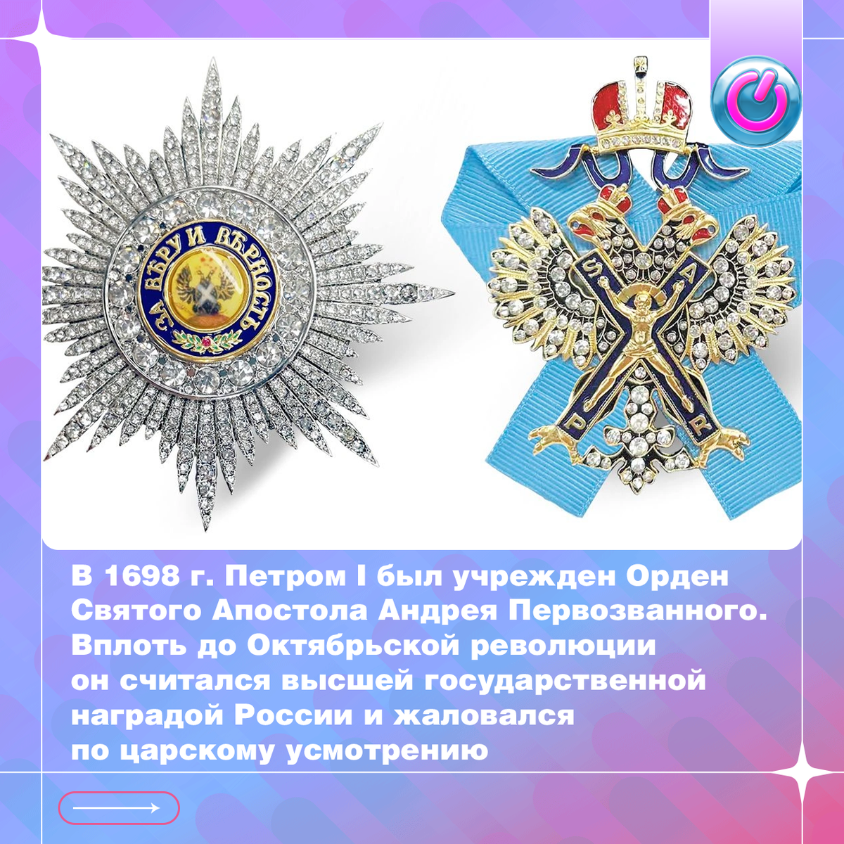 В 1698 г. Петром I был учрежден Орден Святого Апостола Андрея Первозванного. Вплоть до Октябрьской революции он считался высшей государственной наградой России и жаловался по царскому усмотрению. После упразднения он был восстановлен в 1998 г. Почетным орденом награждаются государственные и общественные деятели, представители науки, культуры, искусства и экономики за исключительные заслуги, способствующие процветанию страны.