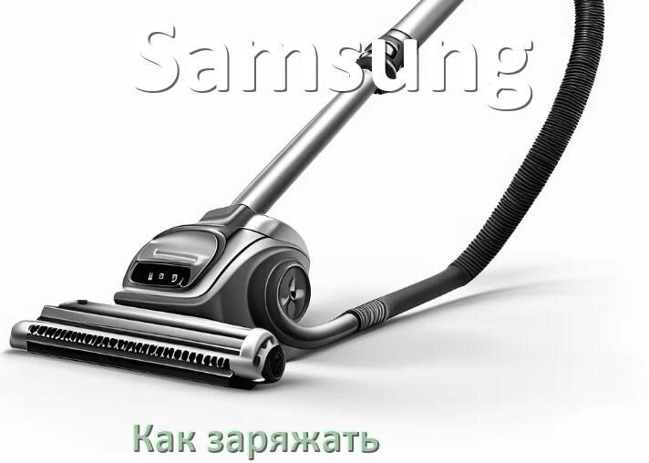 
Как заряжать беспроводной пылесос Samsung правильно и сколько по времени