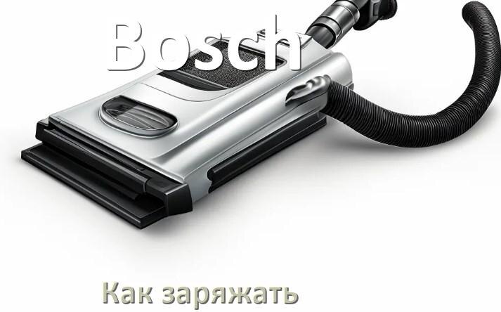 
Как заряжать беспроводной пылесос Bosch правильно и сколько времени
