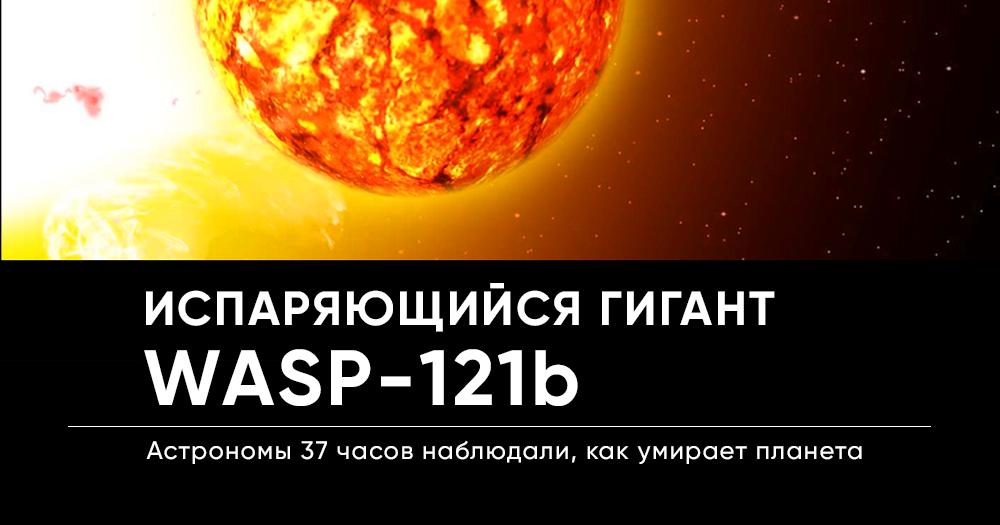 WASP-121b: астрономы 37 часов смотрели, как умирает планета