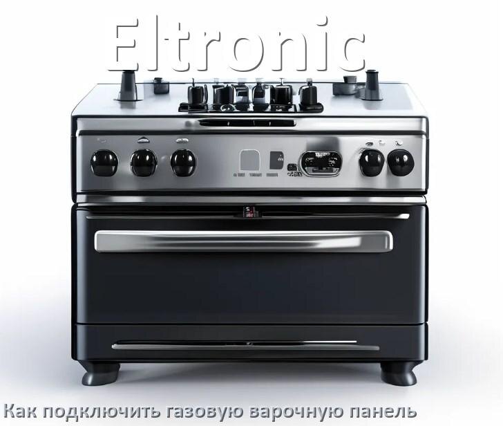 
Газовая варочная панель Eltronic как подключить и установить