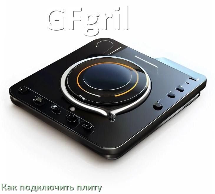
Как подключить плиту GFgril электрическую и индукционную