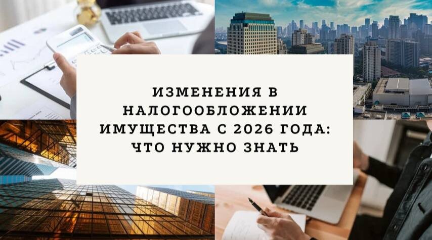 Изменения в налогообложении имущества с 2026 года: что нужно знать 