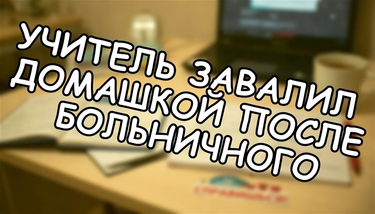 Учитель завалил домашкой после больничного? Как отстоять права ребенка ✅
