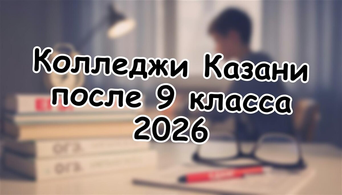 Колледжи Казани после 9 класса 2026: Топ-5 и востребованные профессии