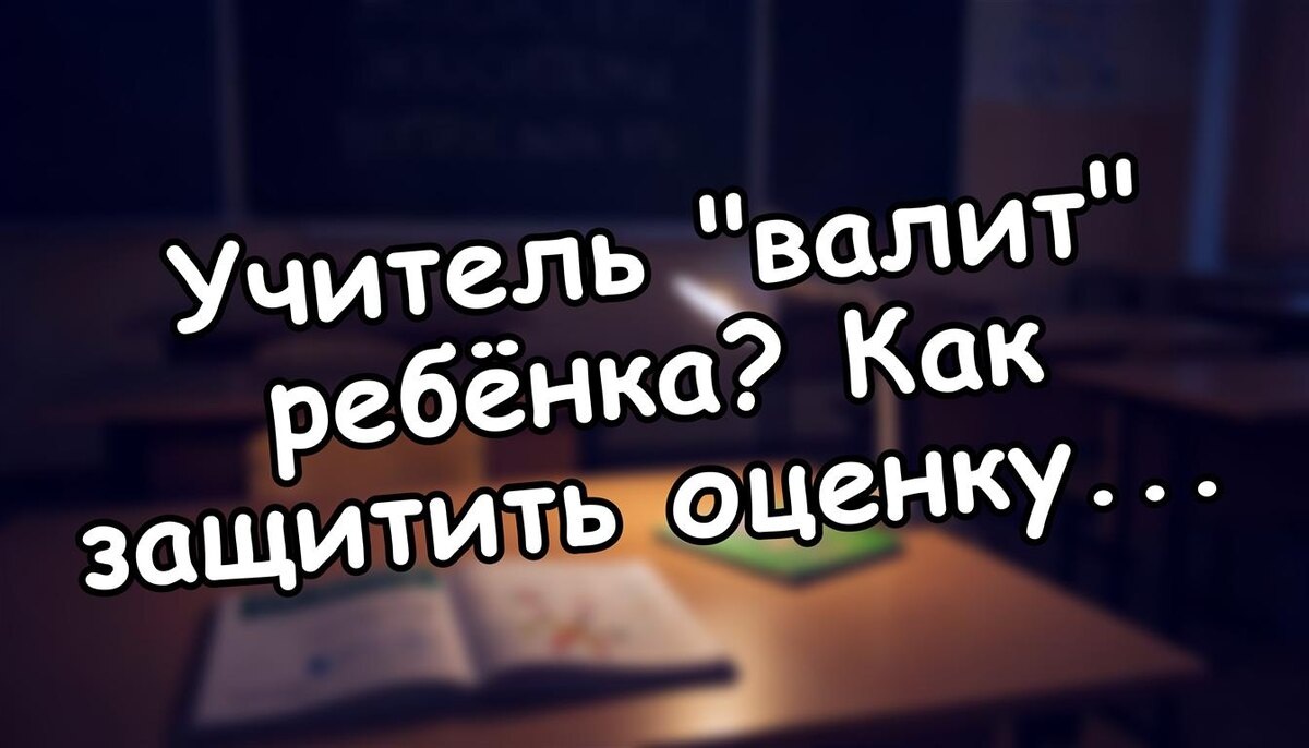 Учитель "валит" ребёнка? Как защитить оценку и не сойти с ума в 2026 году ✅