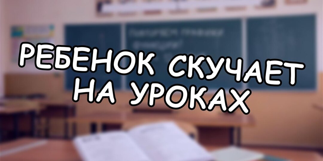 Ребенок скучает на уроках? Как вернуть интерес к учёбе в 2026