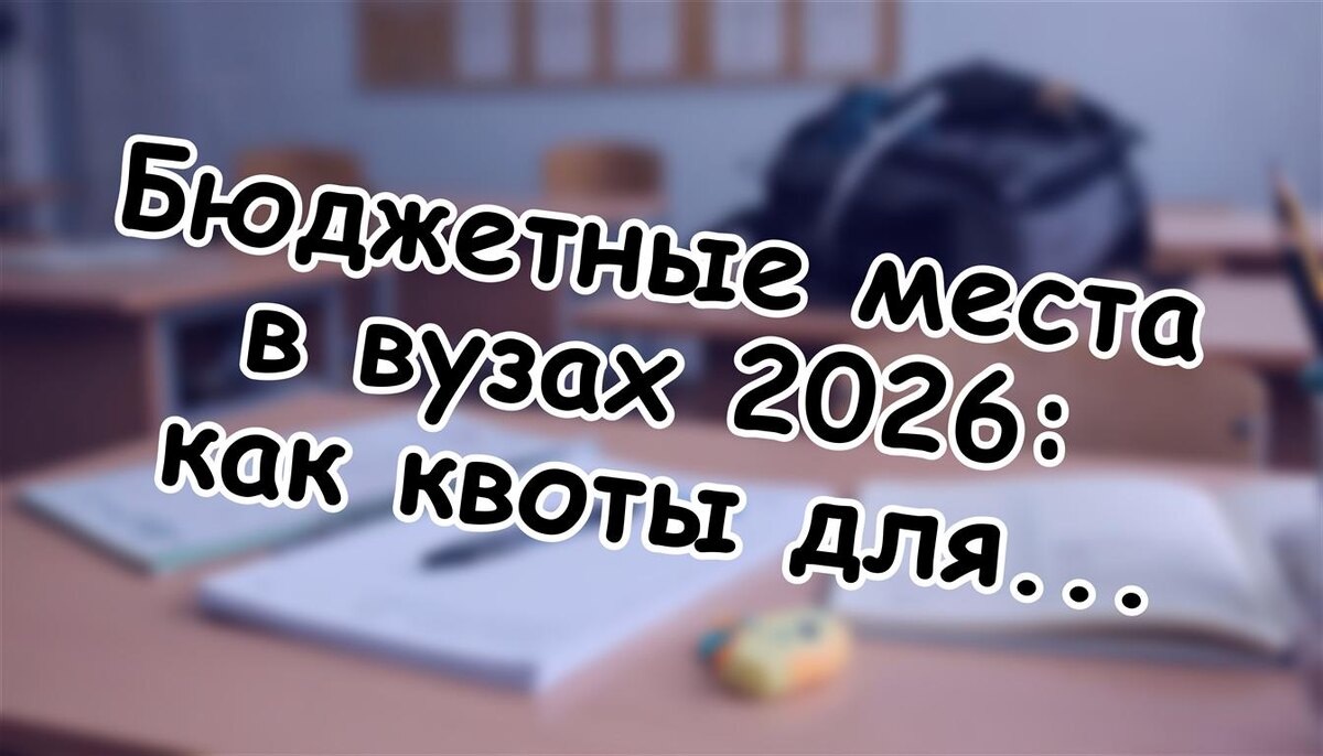 Бюджетные места в вузах 2026: как квоты для льготников изменят правила игры? Лайфхаки для родителей