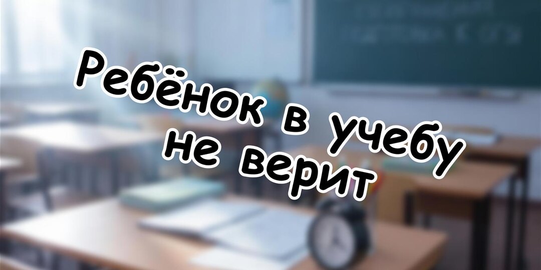 Ребёнок в учебу не верит? 7 методов вернуть мотивацию в 2026