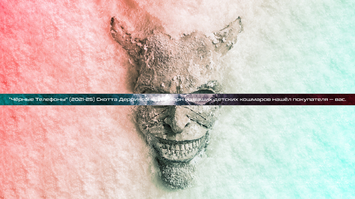 "Чёрные Телефоны" (2021-25) Скотта Дерриксона. Попкорн из ваших детских кошмаров нашёл покупателя — вас.