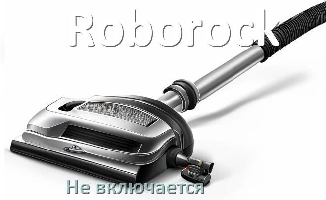 
Почему пылесос Roborock не включается