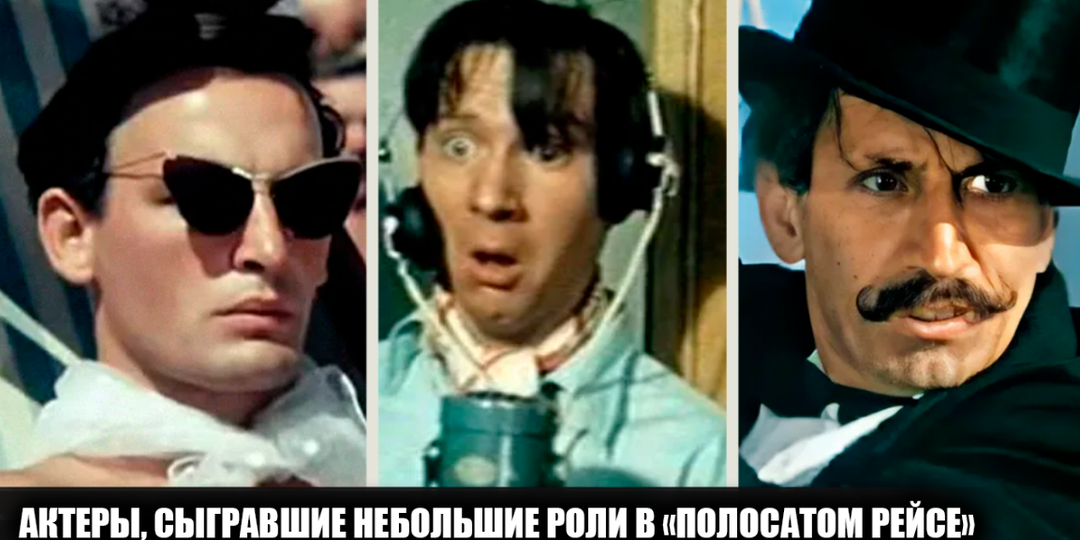 15 актеров, сыгравших небольшие, но яркие роли в фильме "Полосатый рейс"